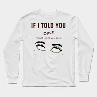 If I Told You Once Long Sleeve T-Shirt